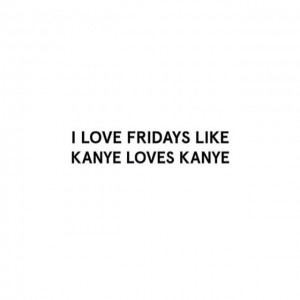 Friday Kanye quote